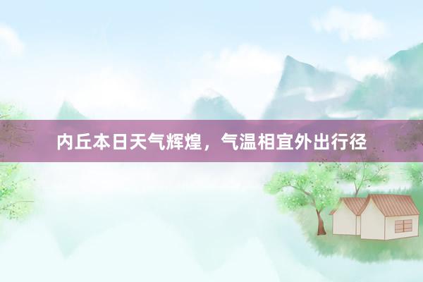 内丘本日天气辉煌，气温相宜外出行径