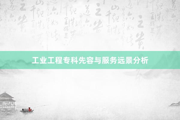 工业工程专科先容与服务远景分析